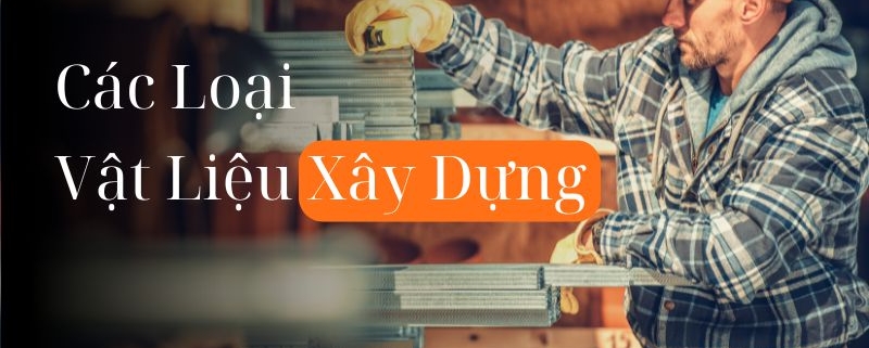 Điểm Danh Các Loại Vật Liệu Xây Dựng Bạn Nên Biết